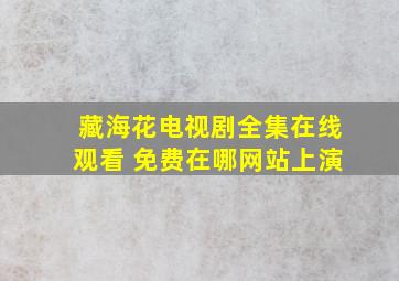 藏海花电视剧全集在线观看 免费在哪网站上演